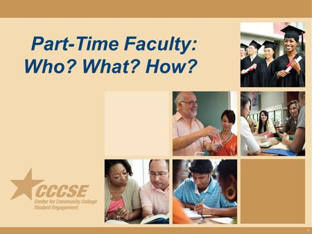 Part-Time Faculty: Who? What? How? 1. Courtney Adkins, Ph.D. Assistant Director Center for Community College Student Engagement Misha Turner, Ph.D. Associate.