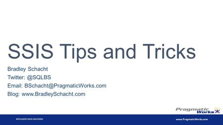 INTELLIGENT DATA SOLUTIONS  SSIS Tips and Tricks Bradley Schacht   Blog: