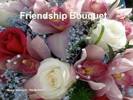 Friendship Bouquet Friendship Bouquet Music: Kenny G - The Moment …