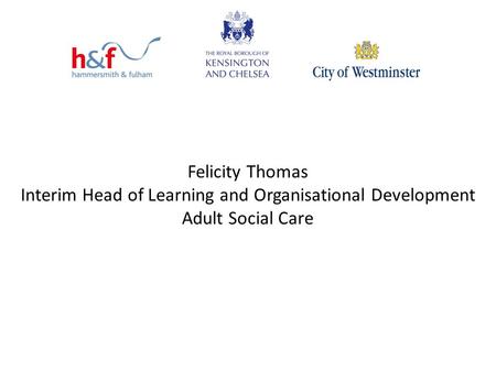 Felicity Thomas Interim Head of Learning and Organisational Development Adult Social Care.