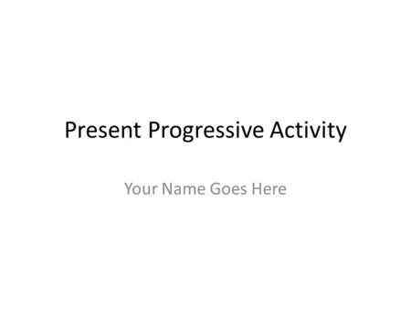 Present Progressive Activity Your Name Goes Here.