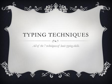 TYPING TECHNIQUES All of the 7 techniques of basic typing skills.