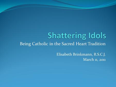 Being Catholic in the Sacred Heart Tradition Elisabeth Brinkmann, R.S.C.J. March 11, 2011.