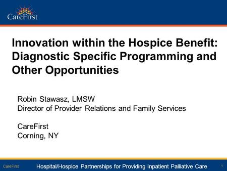 1 CareFirst Innovation within the Hospice Benefit: Diagnostic Specific Programming and Other Opportunities Robin Stawasz, LMSW Director of Provider Relations.