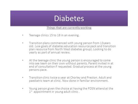 Diabetes Things that are currently working Teenage clinics 15 to 18 in an evening. Transition plans commenced with young person from 13years old. (use.