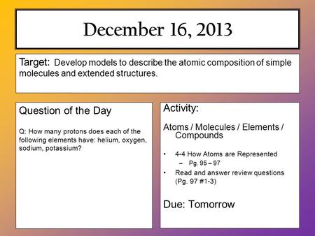 December 16, 2013 Activity: Atoms / Molecules / Elements / Compounds 4-4 How Atoms are Represented –Pg. 95 – 97 Read and answer review questions (Pg. 97.