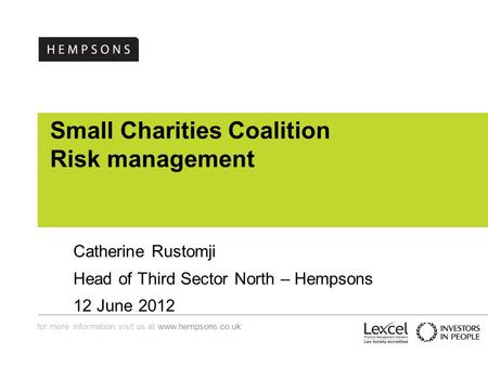 For more information visit us at www.hempsons.co.uk Small Charities Coalition Risk management Catherine Rustomji Head of Third Sector North – Hempsons.
