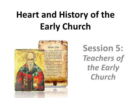 Heart and History of the Early Church Session 5: Teachers of the Early Church.