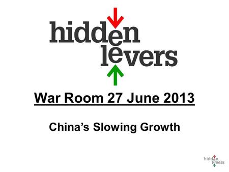 War Room 27 June 2013 China’s Slowing Growth. War Room Monthly macro discussion Using tools in context Update on HiddenLevers Features Your feedback welcome.