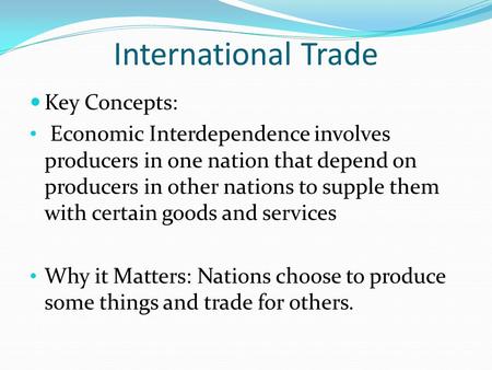 International Trade Key Concepts: Economic Interdependence involves producers in one nation that depend on producers in other nations to supple them with.
