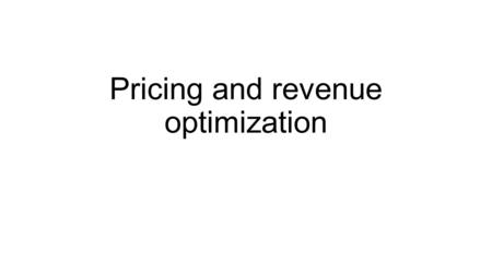 Pricing and revenue optimization. Course outline Basic price optimization, examples Looks at pricing the product depending on the cost and demand structure.