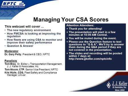 Managing Your CSA Scores This webcast will cover... The new regulatory environment How FMCSA is looking at improving the regulation How fleets are using.