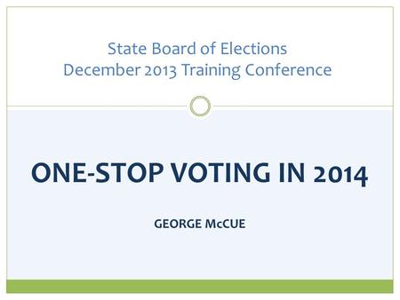 ONE-STOP VOTING IN 2014 GEORGE McCUE State Board of Elections December 2013 Training Conference.