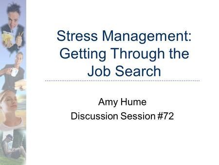 Stress Management: Getting Through the Job Search Amy Hume Discussion Session #72.