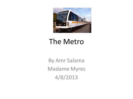 The Metro By Amr Salama Madame Myres 4/8/2013. The Metro The Metro first opened on July 19, 1900 Common names for the Metro is Paris Metro and Metropolitain(Metro.
