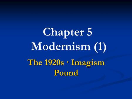 Chapter 5 Modernism (1) The 1920s · Imagism Pound.
