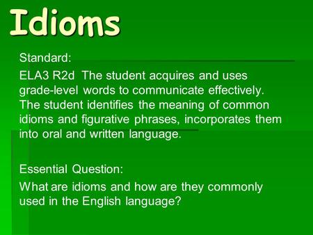 Idioms Standard: ELA3 R2d The student acquires and uses grade-level words to communicate effectively. The student identifies the meaning of common idioms.