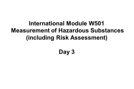 International Module W501 Measurement of Hazardous Substances (including Risk Assessment) Day 3.