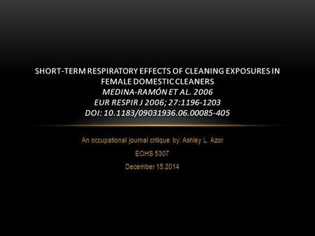 An occupational journal critique by: Ashley L. Azor EOHS 5307 December 15,2014 SHORT-TERM RESPIRATORY EFFECTS OF CLEANING EXPOSURES IN FEMALE DOMESTIC.