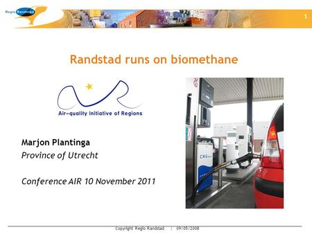 1 Copyright Regio Randstad | 09/05/2008 Randstad runs on biomethane Marjon Plantinga Province of Utrecht Conference AIR 10 November 2011 1.