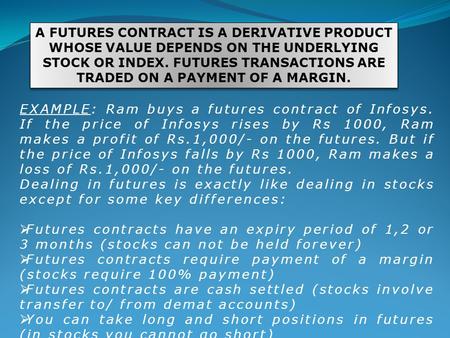A FUTURES CONTRACT IS A DERIVATIVE PRODUCT WHOSE VALUE DEPENDS ON THE UNDERLYING STOCK OR INDEX. FUTURES TRANSACTIONS ARE TRADED ON A PAYMENT OF A MARGIN.