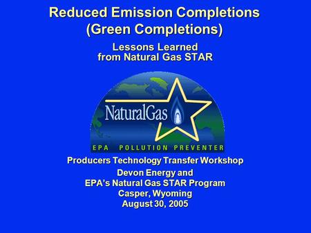 Reduced Emission Completions (Green Completions) Lessons Learned from Natural Gas STAR Producers Technology Transfer Workshop Devon Energy and EPA’s Natural.