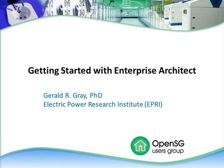 Getting Started with Enterprise Architect Gerald R. Gray, PhD Electric Power Research Institute (EPRI)