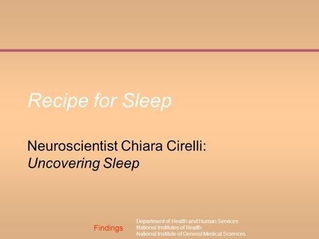 Findings Department of Health and Human Services National Institutes of Health National Institute of General Medical Sciences Recipe for Sleep Neuroscientist.
