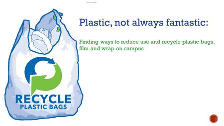 Plastic, not always fantastic: Finding ways to reduce use and recycle plastic bags, film and wrap on campus.