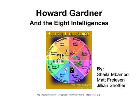 Howard Gardner And the Eight Intelligences  By: Sheila Mbambo Matt Freiesen Jillian.
