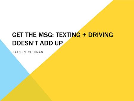 GET THE MSG: TEXTING + DRIVING DOESN’T ADD UP CAITLIN RICHMAN.