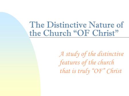The Distinctive Nature of the Church “OF Christ” A study of the distinctive features of the church that is truly “OF” Christ.