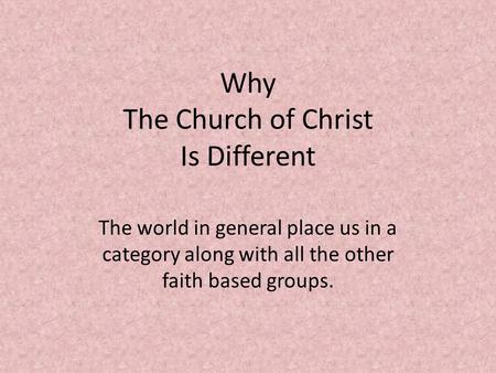 Why The Church of Christ Is Different The world in general place us in a category along with all the other faith based groups.
