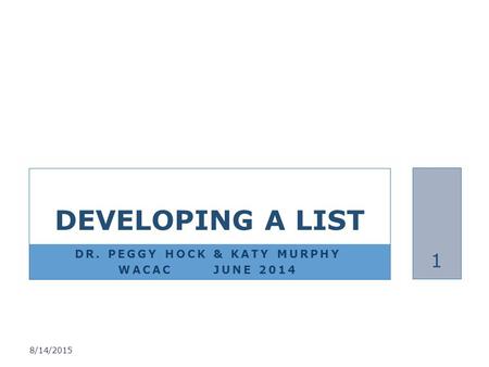 DR. PEGGY HOCK & KATY MURPHY WACAC JUNE 2014 DEVELOPING A LIST 8/14/2015 1.