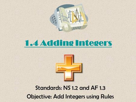 1.4 Adding Integers Standards: NS 1.2 and AF 1.3 Objective: Add Integers using Rules.