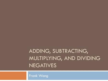 ADDING, SUBTRACTING, MULTIPLYING, AND DIVIDING NEGATIVES Frank Wang.