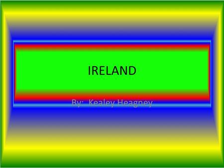 IRELAND By: Kealey Heagney. Where in the World is Ireland ? Ireland is in Europe The country that bordors it is Northern Ireland The water that borders.