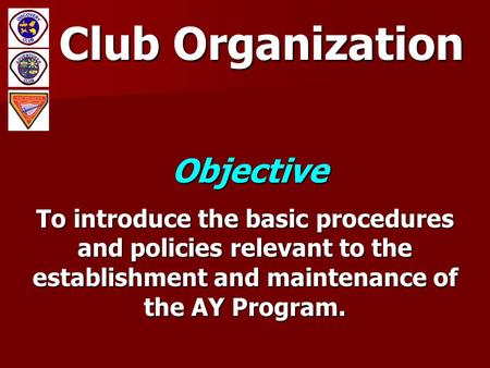 Club Organization Objective To introduce the basic procedures and policies relevant to the establishment and maintenance of the AY Program.