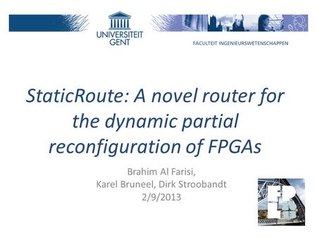 StaticRoute: A novel router for the dynamic partial reconfiguration of FPGAs Brahim Al Farisi, Karel Bruneel, Dirk Stroobandt 2/9/2013.