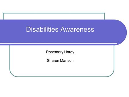 Disabilities Awareness Rosemary Hardy Sharon Manson.