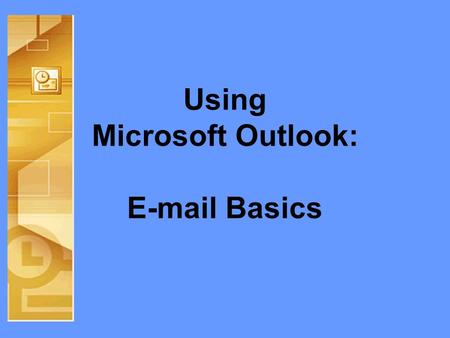 Using Microsoft Outlook: E-mail Basics. Objectives Guided Tour of Outlook –Identification –Views E-mail Basics –Contacts –Folders –Web Access Q&A.