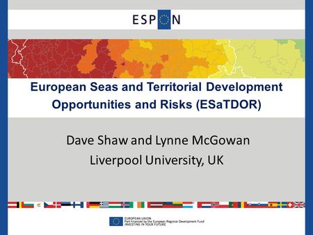 European Seas and Territorial Development Opportunities and Risks (ESaTDOR) Dave Shaw and Lynne McGowan Liverpool University, UK.