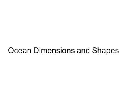Ocean Dimensions and Shapes. Geography The oceans are basins in the surface of the solid earth containing salt water Major ocean areas The Southern Ocean.