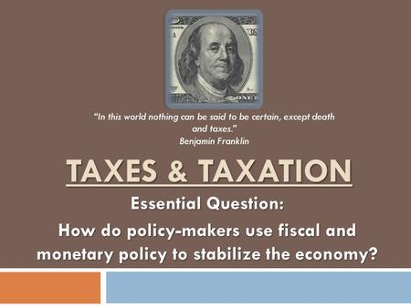 TAXES & TAXATION Essential Question: How do policy-makers use fiscal and monetary policy to stabilize the economy? “In this world nothing can be said to.