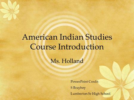 American Indian Studies Course Introduction Ms. Holland PowerPoint Credit: S Brayboy Lumberton Sr High School.