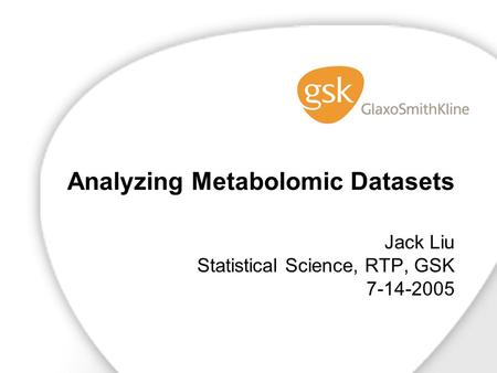 Analyzing Metabolomic Datasets Jack Liu Statistical Science, RTP, GSK 7-14-2005.