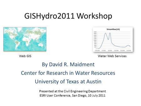 GISHydro2011 Workshop By David R. Maidment Center for Research in Water Resources University of Texas at Austin Presented at the Civil Engineering Department.