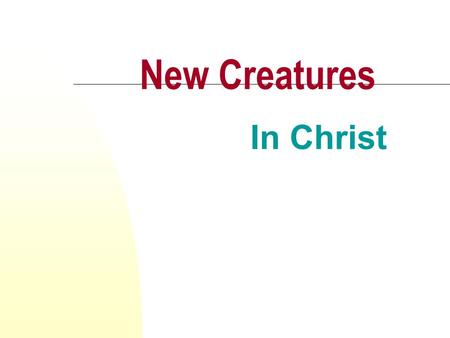 New Creatures In Christ. We All Like New Things People like things that are new: car, house, job Why? The quality is new and the relationship is new Christians.