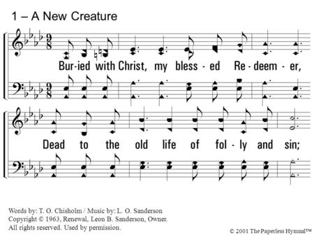 1 – A New Creature 1. Buried with Christ, my blessed Redeemer,