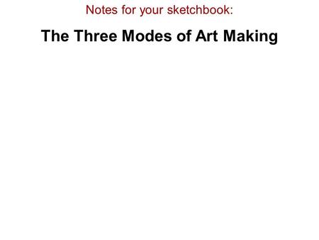 Notes for your sketchbook: The Three Modes of Art Making.
